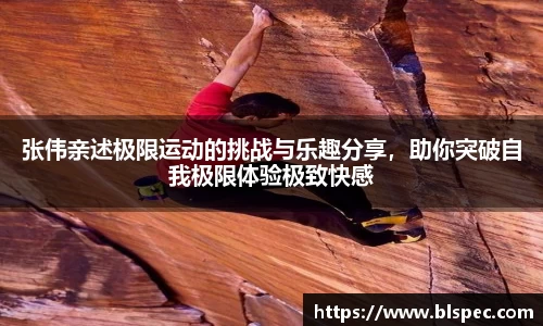 张伟亲述极限运动的挑战与乐趣分享，助你突破自我极限体验极致快感