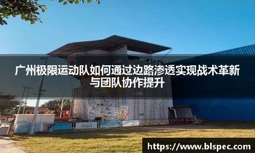 广州极限运动队如何通过边路渗透实现战术革新与团队协作提升