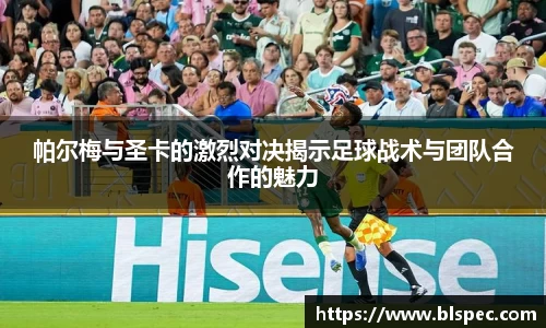 帕尔梅与圣卡的激烈对决揭示足球战术与团队合作的魅力