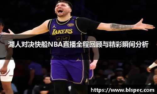 湖人对决快船NBA直播全程回顾与精彩瞬间分析
