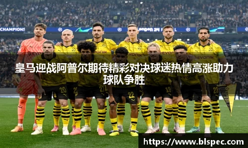 皇马迎战阿普尔期待精彩对决球迷热情高涨助力球队争胜