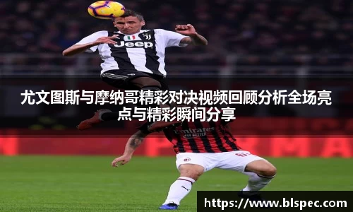 尤文图斯与摩纳哥精彩对决视频回顾分析全场亮点与精彩瞬间分享