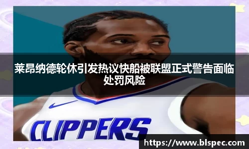 莱昂纳德轮休引发热议快船被联盟正式警告面临处罚风险