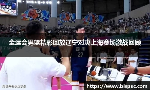 全运会男篮精彩回放辽宁对决上海赛场激战回顾