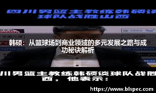 韩硕：从篮球场到商业领域的多元发展之路与成功秘诀解析