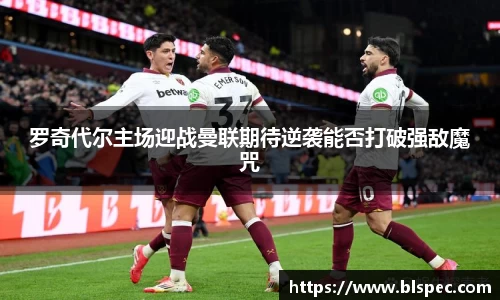 罗奇代尔主场迎战曼联期待逆袭能否打破强敌魔咒