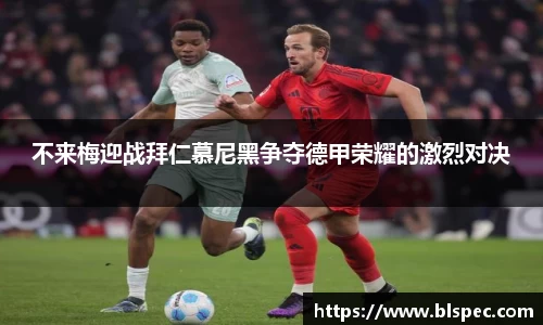 不来梅迎战拜仁慕尼黑争夺德甲荣耀的激烈对决
