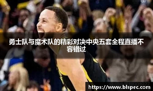 勇士队与魔术队的精彩对决中央五套全程直播不容错过