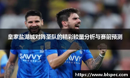 皇家盐湖城对阵圣队的精彩较量分析与赛前预测
