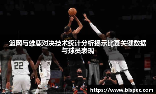 篮网与雄鹿对决技术统计分析揭示比赛关键数据与球员表现