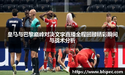 皇马与巴黎巅峰对决文字直播全程回顾精彩瞬间与战术分析