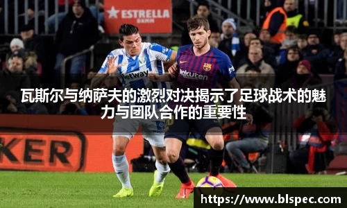 瓦斯尔与纳萨夫的激烈对决揭示了足球战术的魅力与团队合作的重要性