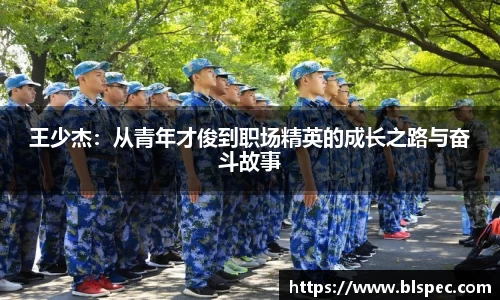 王少杰：从青年才俊到职场精英的成长之路与奋斗故事