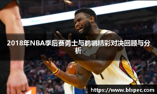 2018年NBA季后赛勇士与鹈鹕精彩对决回顾与分析