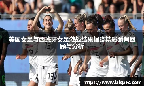 美国女足与西班牙女足激战结果揭晓精彩瞬间回顾与分析