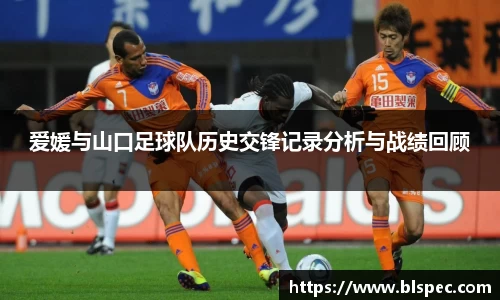 爱媛与山口足球队历史交锋记录分析与战绩回顾