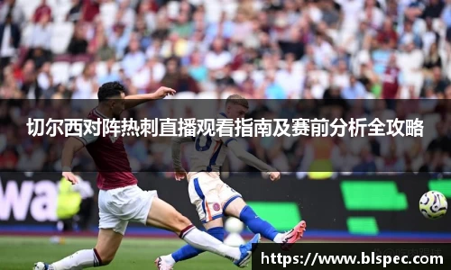 切尔西对阵热刺直播观看指南及赛前分析全攻略