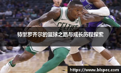 特里罗齐尔的篮球之路与成长历程探索