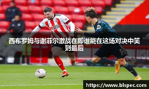 西布罗姆与谢菲尔激战在即谁能在这场对决中笑到最后