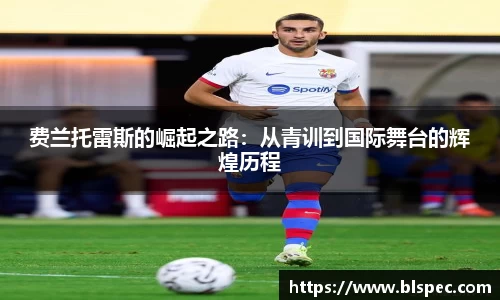费兰托雷斯的崛起之路：从青训到国际舞台的辉煌历程