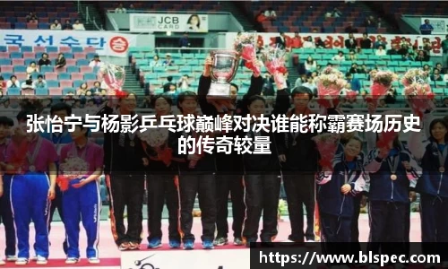 张怡宁与杨影乒乓球巅峰对决谁能称霸赛场历史的传奇较量