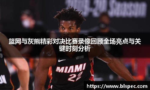 篮网与灰熊精彩对决比赛录像回顾全场亮点与关键时刻分析