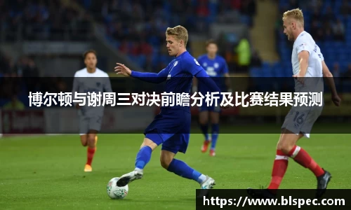 博尔顿与谢周三对决前瞻分析及比赛结果预测