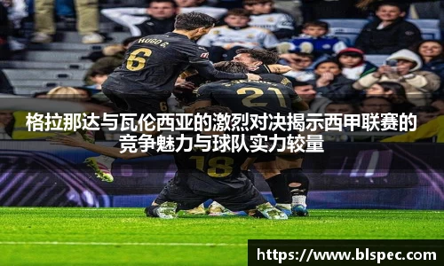 格拉那达与瓦伦西亚的激烈对决揭示西甲联赛的竞争魅力与球队实力较量