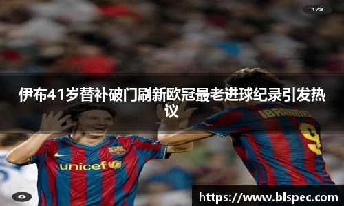 伊布41岁替补破门刷新欧冠最老进球纪录引发热议