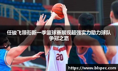 任骏飞领衔新一季篮球赛展现超强实力助力球队争冠之路