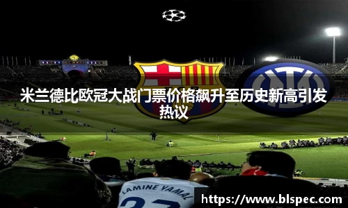 米兰德比欧冠大战门票价格飙升至历史新高引发热议